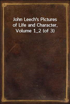 John Leech&#39;s Pictures of Life and Character, Volume 1_2 (of 3)
From the Collection of &quot;Mr. Punch&quot;