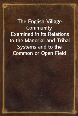 The English Village Community
Examined in its Relations to the Manorial and Tribal Systems and to the Common or Open Field System of Husbandry; An Essay in Economic History (Reprinted from the Fourth