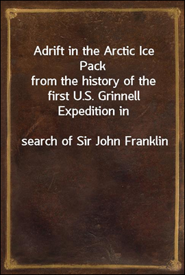 Adrift in the Arctic Ice Pack
from the history of the first U.S. Grinnell Expedition in
search of Sir John Franklin