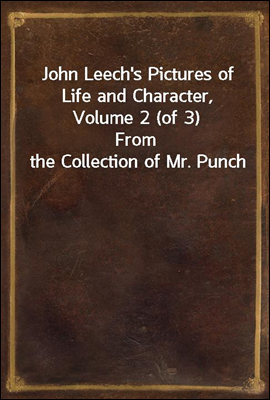 John Leech&#39;s Pictures of Life and Character, Volume 2 (of 3)
From the Collection of Mr. Punch