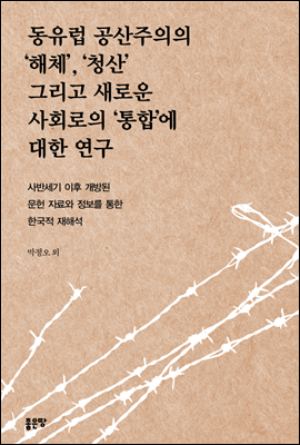 동유럽 공산주의의 ‘해체’, ‘청산’ 그리고 새로운 사회로의 ‘통합’에 대한 연구