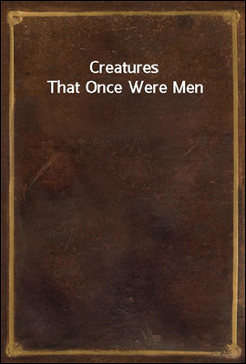 Creatures That Once Were Men