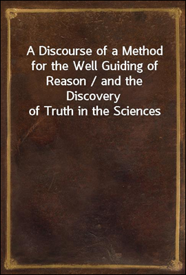 A Discourse of a Method for the Well Guiding of Reason / and the Discovery of Truth in the Sciences