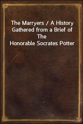 The Marryers / A History Gathered from a Brief of The Honorable Socrates Potter