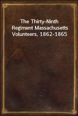 The Thirty-Ninth Regiment Massachusetts Volunteers, 1862-1865