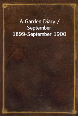 A Garden Diary / September 1899-September 1900