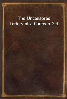 The Uncensored Letters of a Canteen Girl