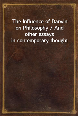 The Influence of Darwin on Philosophy / And other essays in contemporary thought