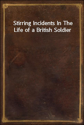 Stirring Incidents In The Life of a British Soldier