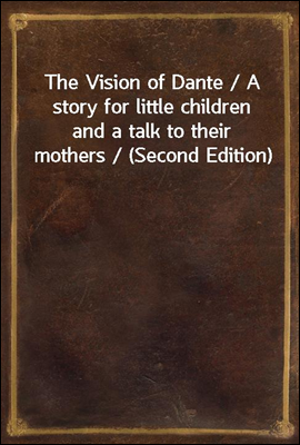 The Vision of Dante / A story for little children and a talk to their mothers / (Second Edition)