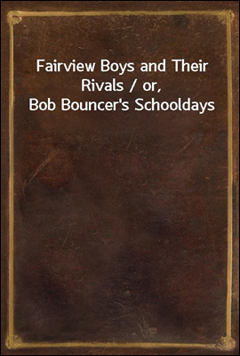 Fairview Boys and Their Rivals / or, Bob Bouncer's Schooldays