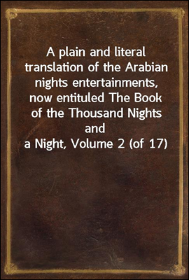 A plain and literal translation of the Arabian nights entertainments, now entituled The Book of the Thousand Nights and a Night, Volume 2 (of 17)