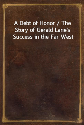 A Debt of Honor / The Story of Gerald Lane&#39;s Success in the Far West