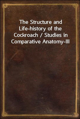 The Structure and Life-history of the Cockroach / Studies in Comparative Anatomy-III