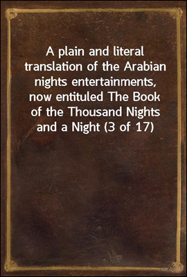 A plain and literal translation of the Arabian nights entertainments, now entituled The Book of the Thousand Nights and a Night (3 of 17)