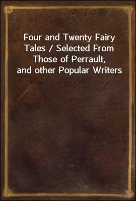 Four and Twenty Fairy Tales / Selected From Those of Perrault, and other Popular Writers