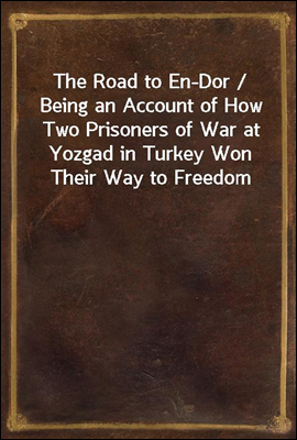 The Road to En-Dor / Being an Account of How Two Prisoners of War at Yozgad in Turkey Won Their Way to Freedom