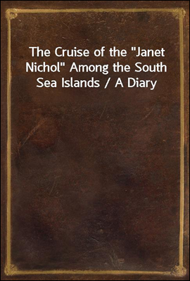 The Cruise of the &quot;Janet Nichol&quot; Among the South Sea Islands / A Diary