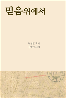 믿음위에서 - 장창훈의 신앙 에세이