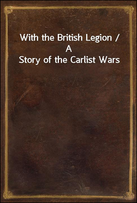 With the British Legion / A Story of the Carlist Wars