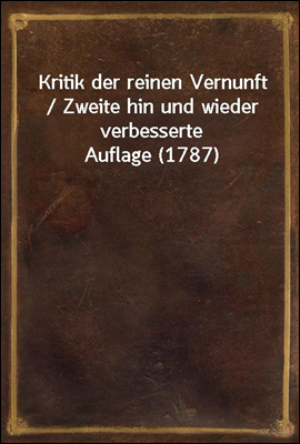 Kritik der reinen Vernunft / Zweite hin und wieder verbesserte Auflage (1787)