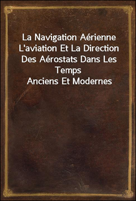 La Navigation Aerienne L&#39;aviation Et La Direction Des Aerostats Dans Les Temps Anciens Et Modernes