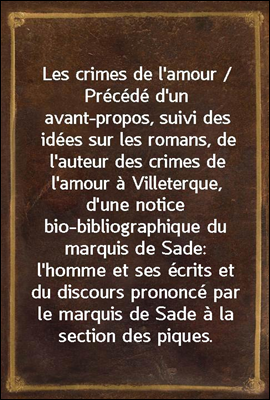 Les crimes de l&#39;amour / Precede d&#39;un avant-propos, suivi des idees sur les romans, de l&#39;auteur des crimes de l&#39;amour a Villeterque, d&#39;une notice bio-bibliographique du marquis de Sade: l&#39;homme et ses