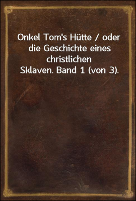 Onkel Tom&#39;s Hutte / oder die Geschichte eines christlichen Sklaven. Band 1 (von 3).