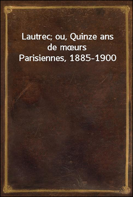 Lautrec; ou, Quinze ans de mœurs Parisiennes, 1885-1900