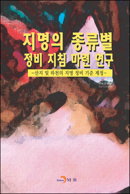 지명의 종류별 정비 지침 마련 연구 : 산지 및 하천의 지명 정비 기준 제정