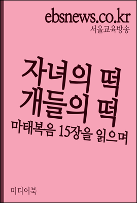 자녀의 떡과 개들의 떡 : 마태복음 15장을 읽으며