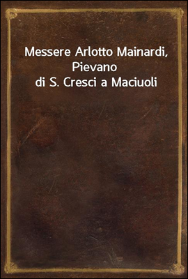 Messere Arlotto Mainardi, Pievano di S. Cresci a Maciuoli