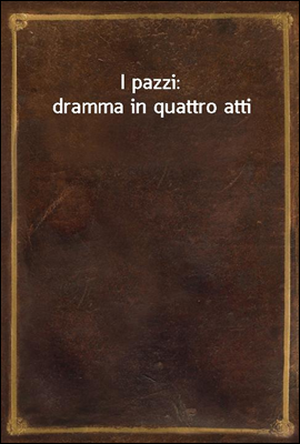 I pazzi: dramma in quattro atti