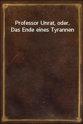 Professor Unrat, oder, Das Ende eines Tyrannen