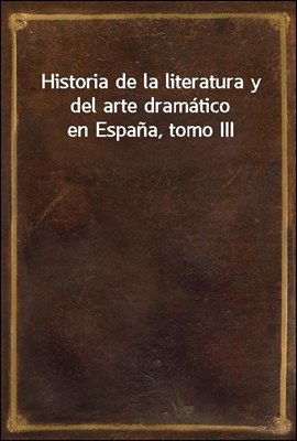 Historia de la literatura y del arte dramatico en Espana, tomo III