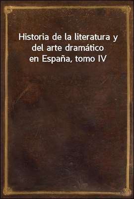 Historia de la literatura y del arte dramatico en Espana, tomo IV