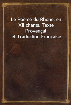 Le Poeme du Rhone, en XII chants. Texte Provencal et Traduction Francaise