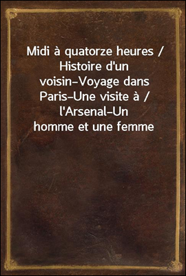 Midi a quatorze heures / Histoire d&#39;un voisin?Voyage dans Paris?Une visite a / l&#39;Arsenal?Un homme et une femme