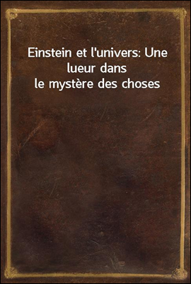 Einstein et l&#39;univers: Une lueur dans le mystere des choses