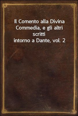 Il Comento alla Divina Commedia, e gli altri scritti intorno a Dante, vol. 2