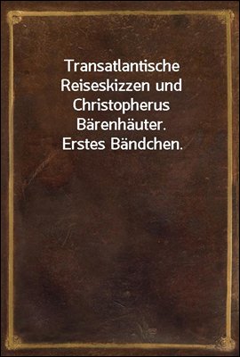 Transatlantische Reiseskizzen und Christopherus Barenhauter. Erstes Bandchen.