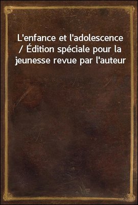 L'enfance et l'adolescence / Edition speciale pour la jeunesse revue par l'auteur