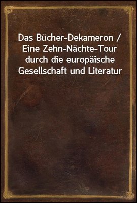 Das Bucher-Dekameron / Eine Zehn-Nachte-Tour durch die europaische Gesellschaft und Literatur