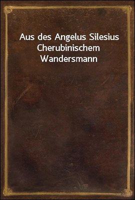 Aus des Angelus Silesius Cherubinischem Wandersmann