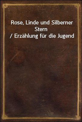 Rose, Linde und Silberner Stern / Erzahlung fur die Jugend