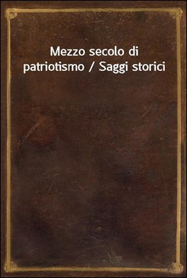 Mezzo secolo di patriotismo / Saggi storici