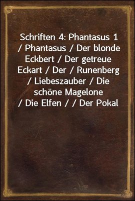 Schriften 4: Phantasus 1 / Phantasus / Der blonde Eckbert / Der getreue Eckart / Der / Runenberg / Liebeszauber / Die schone Magelone / Die Elfen / / Der Pokal