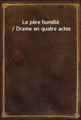 Le pere humilie / Drame en quatre actes