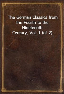 The German Classics from the Fourth to the Nineteenth Century, Vol. 1 (of 2)