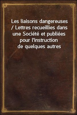 Les liaisons dangereuses / Lettres recueillies dans une Societe et publiees pour l'instruction de quelques autres